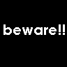 Beware!!
