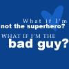 What if I'm the Bad Guy?