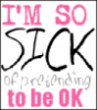 im so sick of prenting to be okay