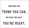whether you think you can or think you can't you're right
