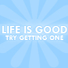 life is good