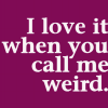 call me weird