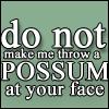 do not make me throw a possum