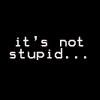 not stupid!