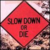 Slow down or die