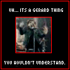 It's a Gerard thing...
