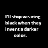 I'll stop wearing black when they invent a darker color