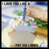 l love u like fat kids love cake