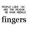 people like you are the reason for middle fingers