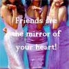 Friends are the mirror of your heart!