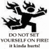 Do not set yourself on fire...